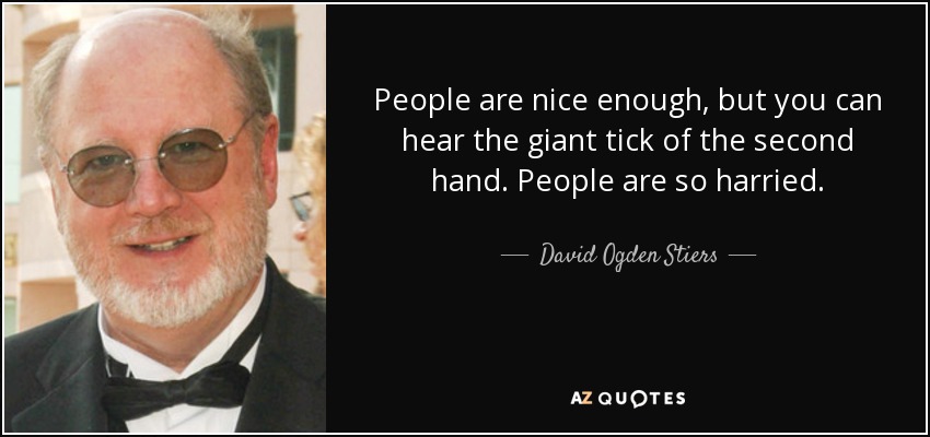 People are nice enough, but you can hear the giant tick of the second hand. People are so harried. - David Ogden Stiers