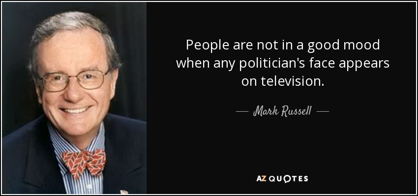 People are not in a good mood when any politician's face appears on television. - Mark Russell