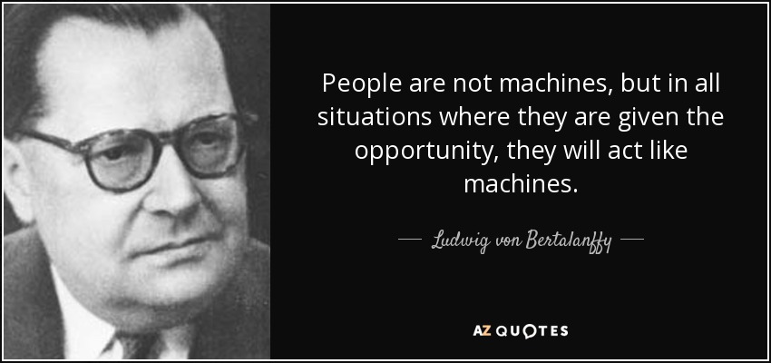 People are not machines, but in all situations where they are given the opportunity, they will act like machines. - Ludwig von Bertalanffy