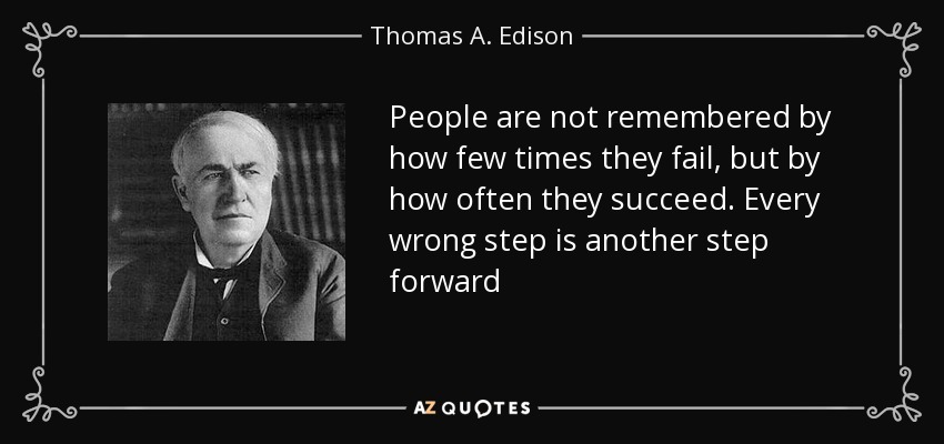 People are not remembered by how few times they fail, but by how often they succeed. Every wrong step is another step forward - Thomas A. Edison