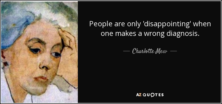 People are only 'disappointing' when one makes a wrong diagnosis. - Charlotte Mew