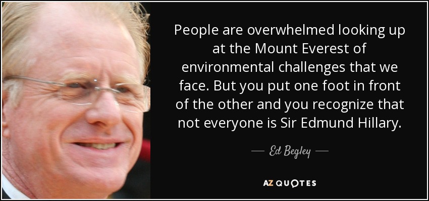 People are overwhelmed looking up at the Mount Everest of environmental challenges that we face. But you put one foot in front of the other and you recognize that not everyone is Sir Edmund Hillary. - Ed Begley, Jr.