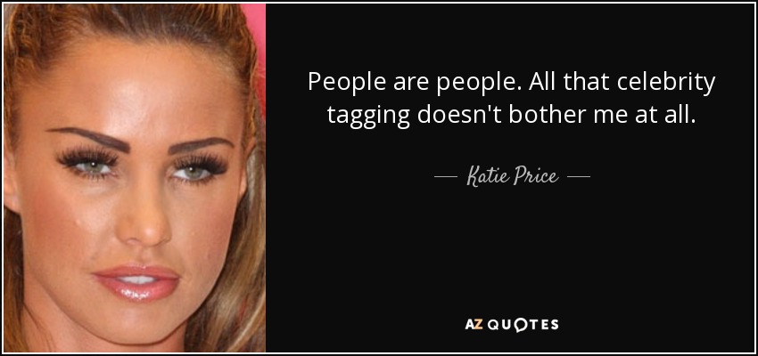People are people. All that celebrity tagging doesn't bother me at all. - Katie Price