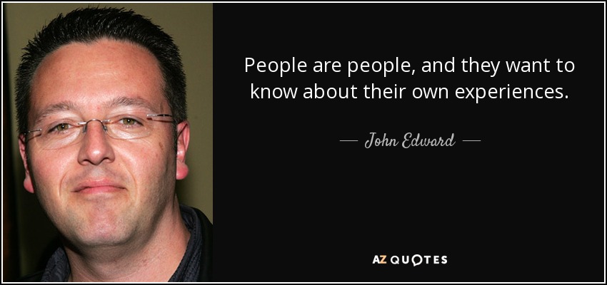 People are people, and they want to know about their own experiences. - John Edward
