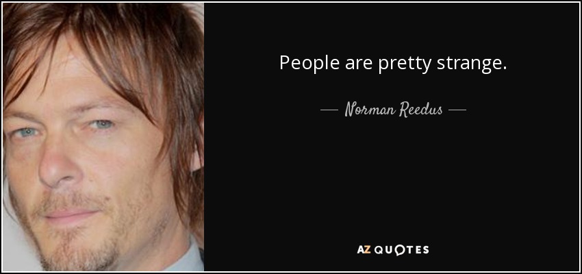 People are pretty strange. - Norman Reedus
