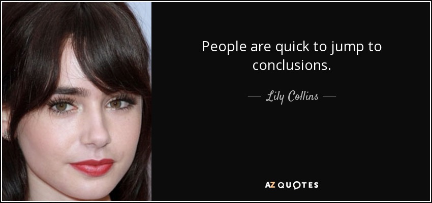 People are quick to jump to conclusions. - Lily Collins