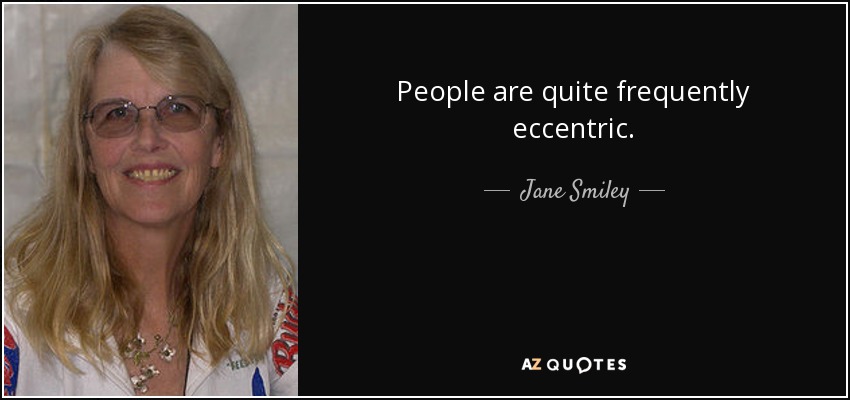 People are quite frequently eccentric. - Jane Smiley
