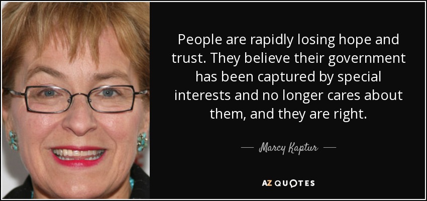 People are rapidly losing hope and trust. They believe their government has been captured by special interests and no longer cares about them, and they are right. - Marcy Kaptur