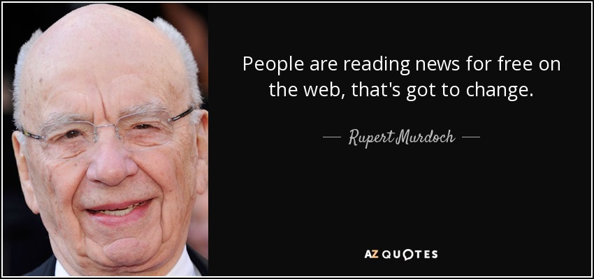 People are reading news for free on the web, that's got to change. - Rupert Murdoch