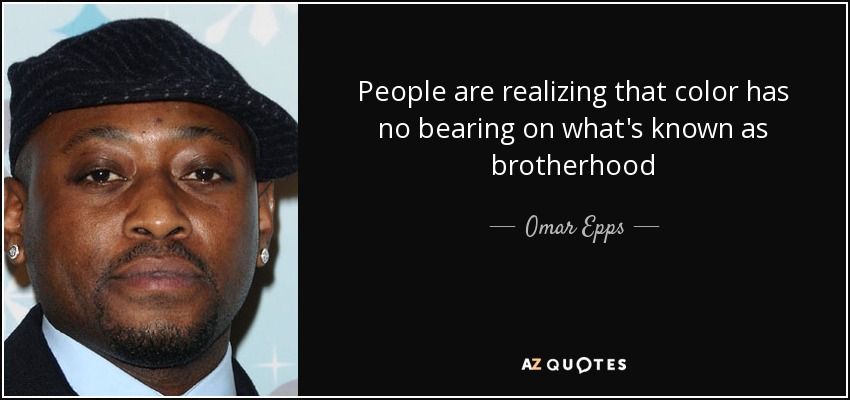 People are realizing that color has no bearing on what's known as brotherhood - Omar Epps