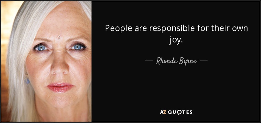 People are responsible for their own joy. - Rhonda Byrne