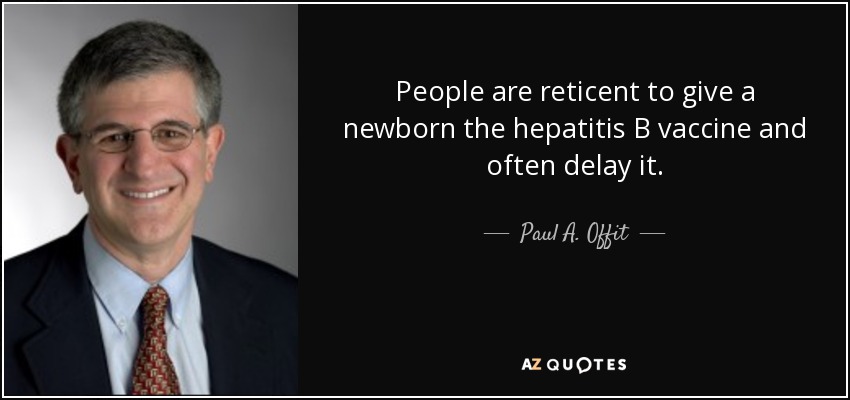 People are reticent to give a newborn the hepatitis B vaccine and often delay it. - Paul A. Offit