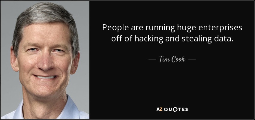 People are running huge enterprises off of hacking and stealing data. - Tim Cook