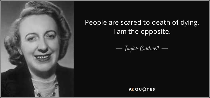 People are scared to death of dying. I am the opposite. - Taylor Caldwell