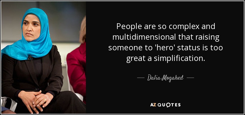 People are so complex and multidimensional that raising someone to 'hero' status is too great a simplification. - Dalia Mogahed