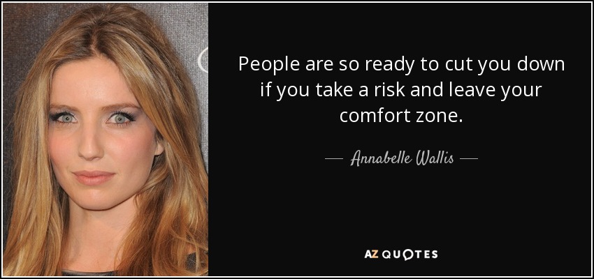 People are so ready to cut you down if you take a risk and leave your comfort zone. - Annabelle Wallis