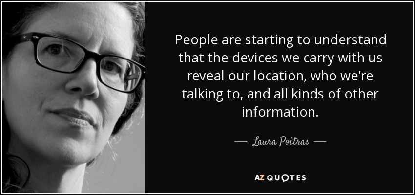 People are starting to understand that the devices we carry with us reveal our location, who we're talking to, and all kinds of other information. - Laura Poitras