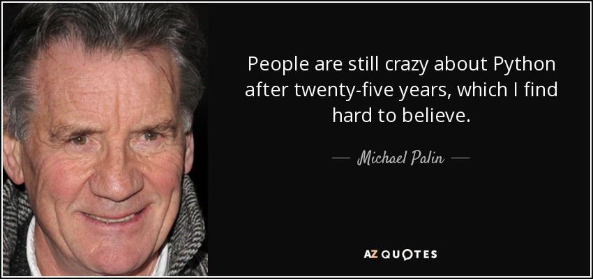 People are still crazy about Python after twenty-five years, which I find hard to believe. - Michael Palin