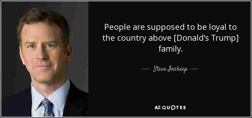 People are supposed to be loyal to the country above [Donald's Trump] family. - Steve Inskeep