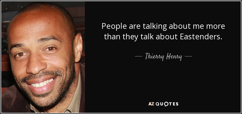People are talking about me more than they talk about Eastenders. - Thierry Henry