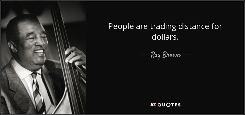 People are trading distance for dollars. - Ray Brown