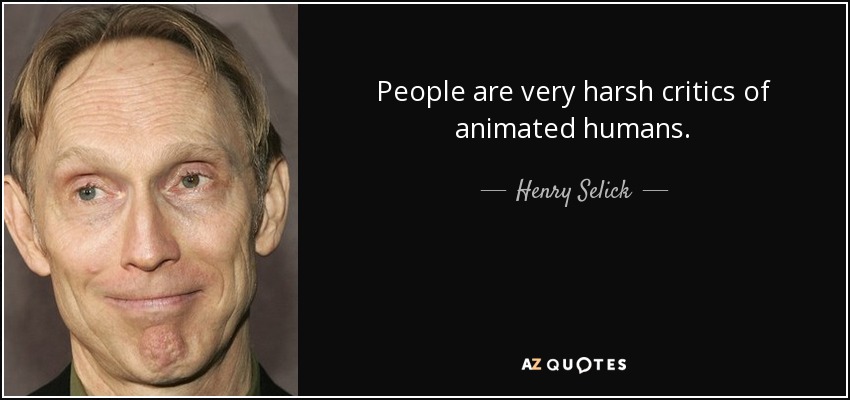 People are very harsh critics of animated humans. - Henry Selick