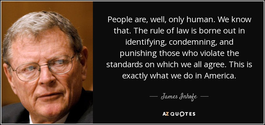 People are, well, only human. We know that. The rule of law is borne out in identifying, condemning, and punishing those who violate the standards on which we all agree. This is exactly what we do in America. - James Inhofe