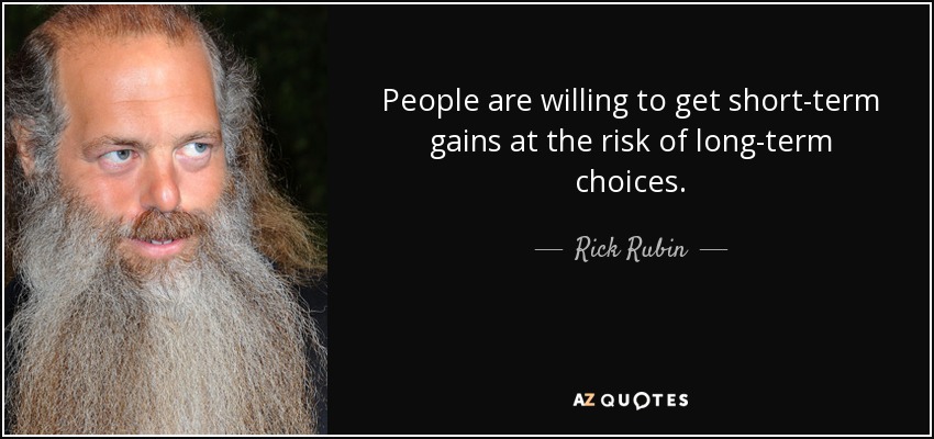 People are willing to get short-term gains at the risk of long-term choices. - Rick Rubin