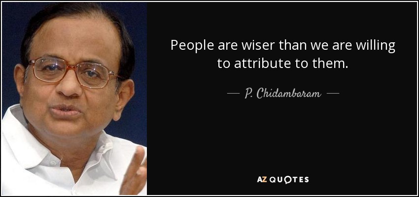 People are wiser than we are willing to attribute to them. - P. Chidambaram