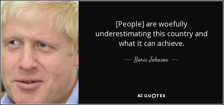 [People] are woefully underestimating this country and what it can achieve. - Boris Johnson