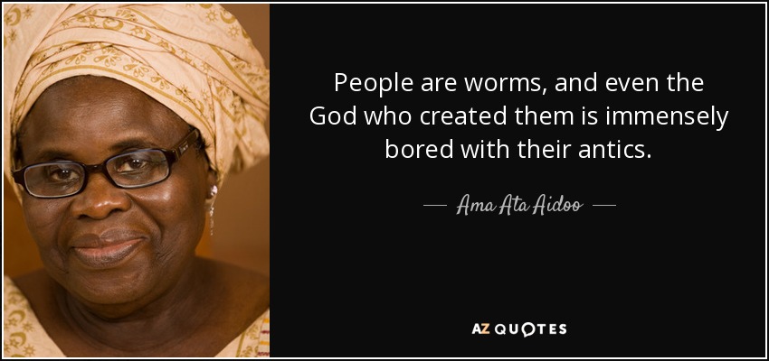 People are worms, and even the God who created them is immensely bored with their antics. - Ama Ata Aidoo