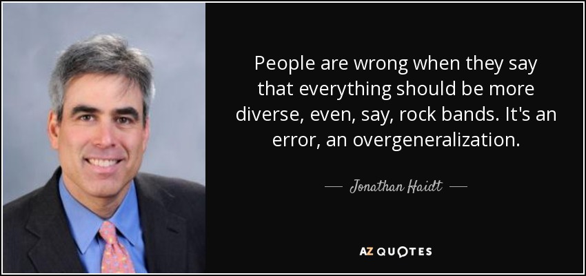 People are wrong when they say that everything should be more diverse, even, say, rock bands. It's an error, an overgeneralization. - Jonathan Haidt