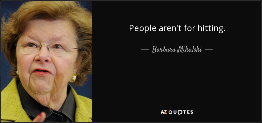 People aren't for hitting. - Barbara Mikulski