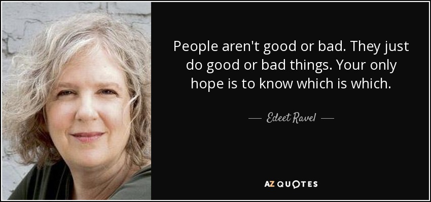 People aren't good or bad. They just do good or bad things. Your only hope is to know which is which. - Edeet Ravel