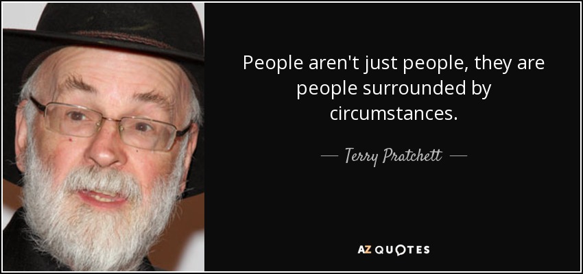 People aren't just people, they are people surrounded by circumstances. - Terry Pratchett