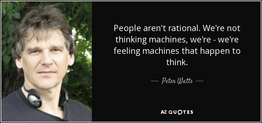 People aren't rational. We're not thinking machines, we're - we're feeling machines that happen to think. - Peter Watts