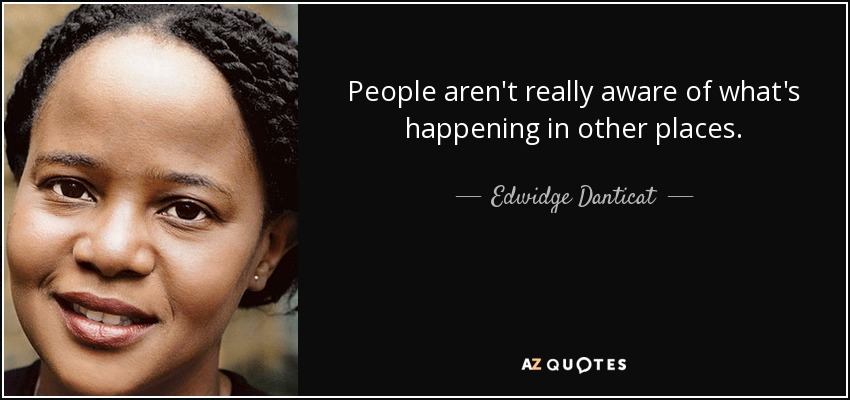 People aren't really aware of what's happening in other places. - Edwidge Danticat