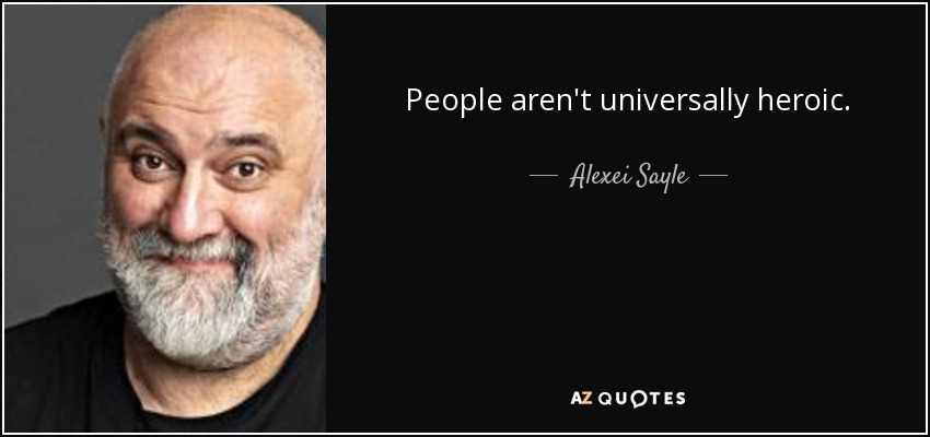 People aren't universally heroic. - Alexei Sayle