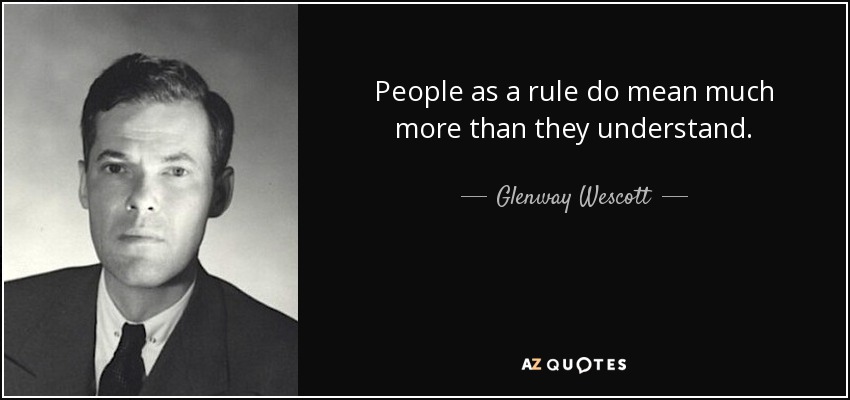 People as a rule do mean much more than they understand. - Glenway Wescott