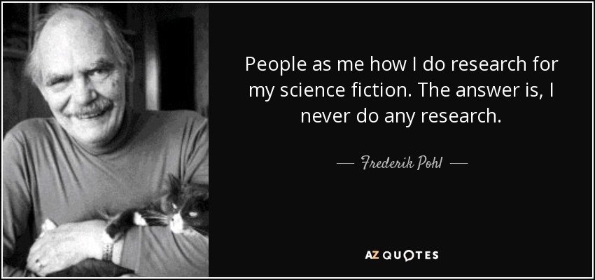 People as me how I do research for my science fiction. The answer is, I never do any research. - Frederik Pohl