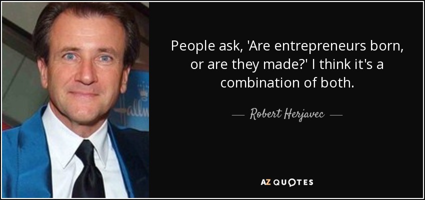 People ask, 'Are entrepreneurs born, or are they made?' I think it's a combination of both. - Robert Herjavec