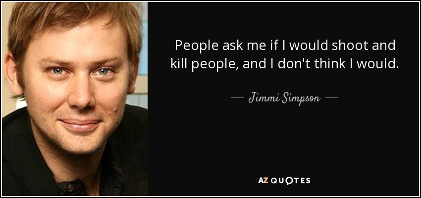 People ask me if I would shoot and kill people, and I don't think I would. - Jimmi Simpson