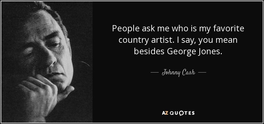 People ask me who is my favorite country artist. I say, you mean besides George Jones. - Johnny Cash