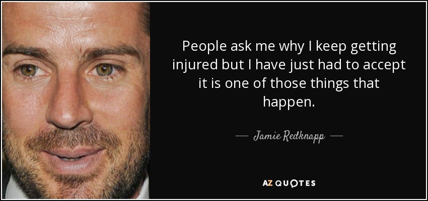 People ask me why I keep getting injured but I have just had to accept it is one of those things that happen. - Jamie Redknapp