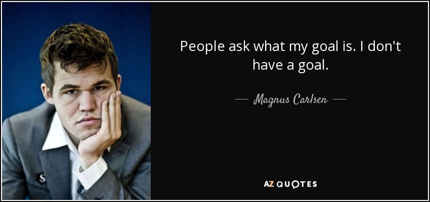 People ask what my goal is. I don't have a goal. - Magnus Carlsen