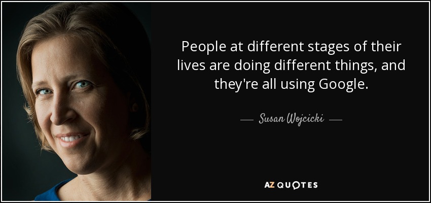 People at different stages of their lives are doing different things, and they're all using Google. - Susan Wojcicki