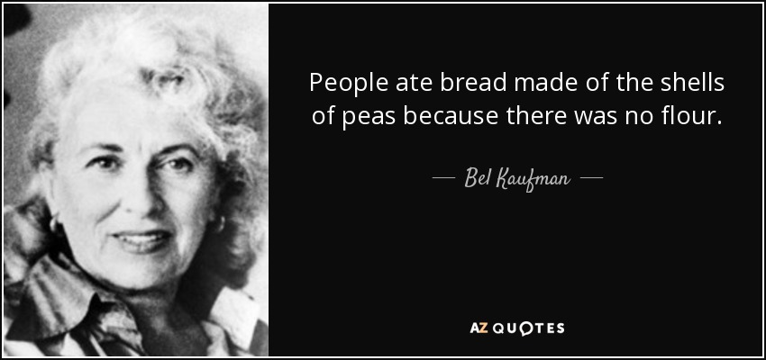 People ate bread made of the shells of peas because there was no flour. - Bel Kaufman