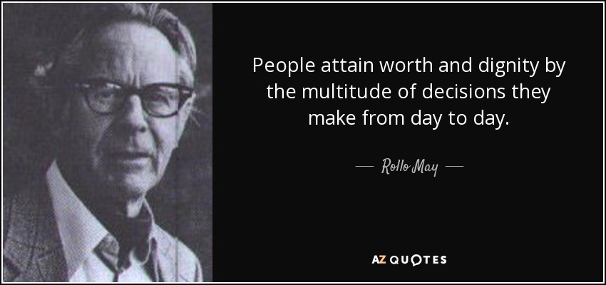 People attain worth and dignity by the multitude of decisions they make from day to day. - Rollo May