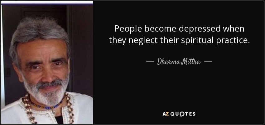 People become depressed when they neglect their spiritual practice. - Dharma Mittra