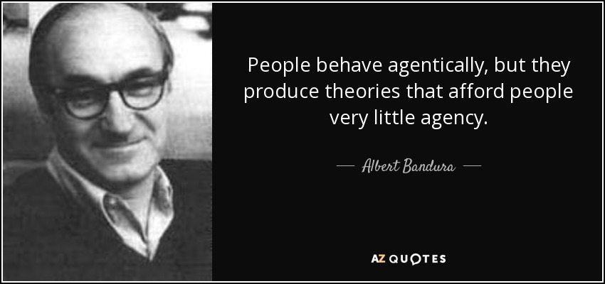 People behave agentically, but they produce theories that afford people very little agency. - Albert Bandura